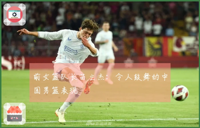 前女篮队长苗立杰：令人鼓舞的中国男篮表现