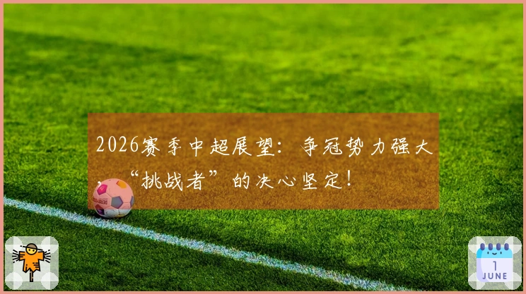 2026赛季中超展望：争冠势力强大，“挑战者”的决心坚定！