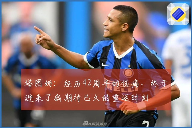 塔图姆：经历42周半的伤痛，终于迎来了我期待已久的重返时刻