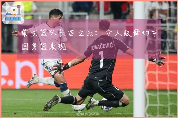 前女篮队长苗立杰：令人鼓舞的中国男篮表现