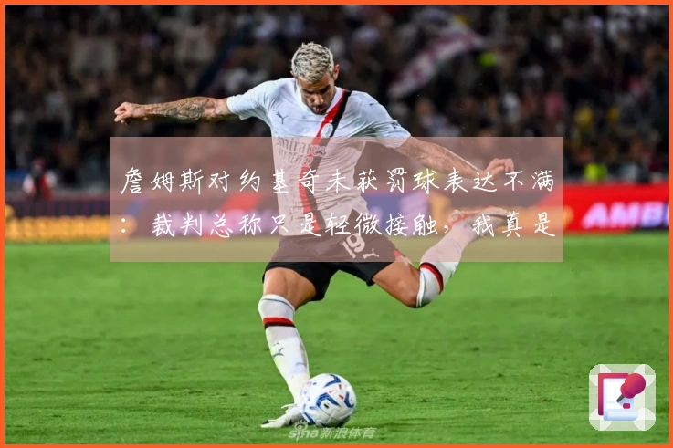 詹姆斯对约基奇未获罚球表达不满：裁判总称只是轻微接触，我真是够了