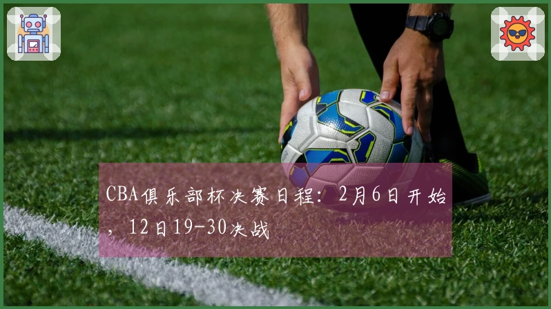 CBA俱乐部杯决赛日程：2月6日开始，12日19-30决战
