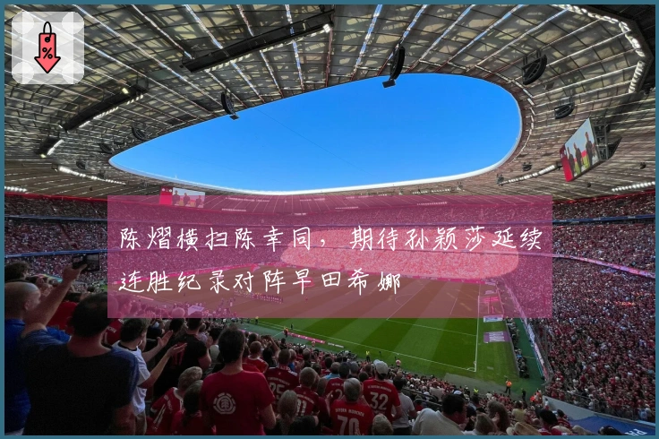 陈熠横扫陈幸同，期待孙颖莎延续连胜纪录对阵早田希娜