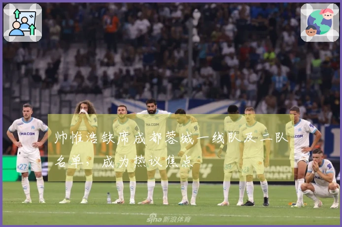 帅惟浩缺席成都蓉城一线队及二队名单，成为热议焦点
