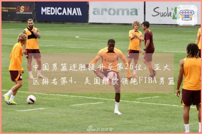 中国男篮连胜提升至第26位，亚大区排名第4，美国继续领跑FIBA男篮榜单