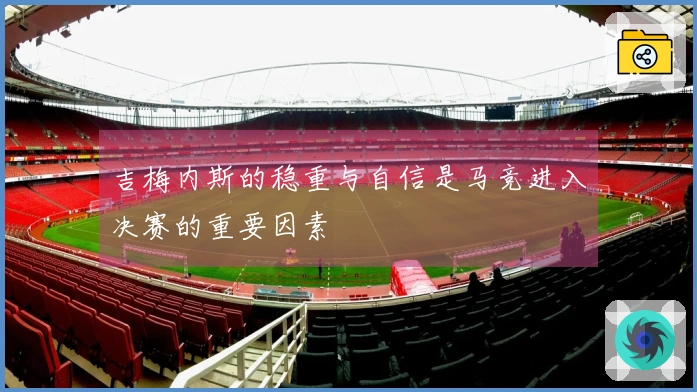 吉梅内斯的稳重与自信是马竞进入决赛的重要因素