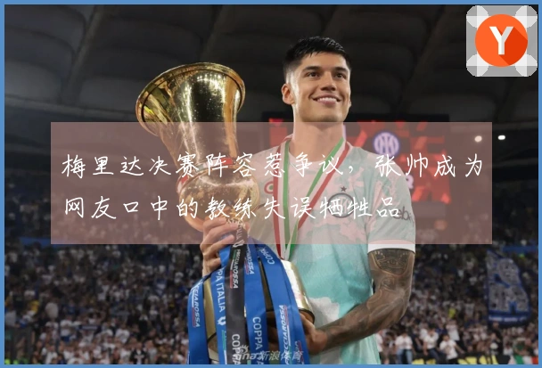 梅里达决赛阵容惹争议，张帅成为网友口中的教练失误牺牲品