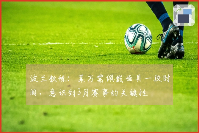 波兰教练：莱万需佩戴面具一段时间，意识到3月赛事的关键性