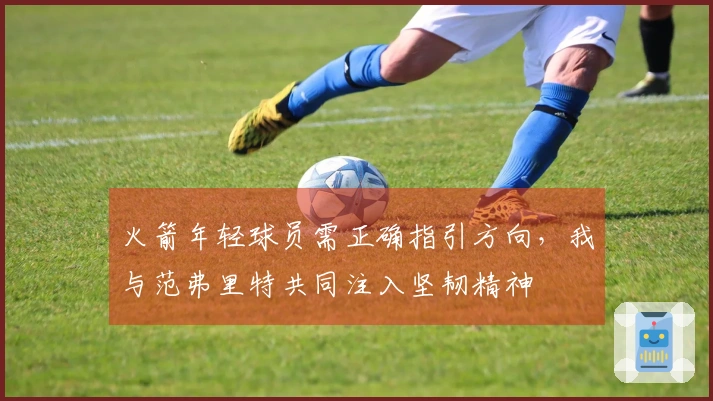 火箭年轻球员需正确指引方向，我与范弗里特共同注入坚韧精神